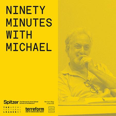 "Ninety Minutes with Michael" takes place on March 26 and is sponsored jointly by the Architectural League of New York, CCNY's Bernard and Anne Spitzer School of Architecture, Terreform and the Urban Design Forum.